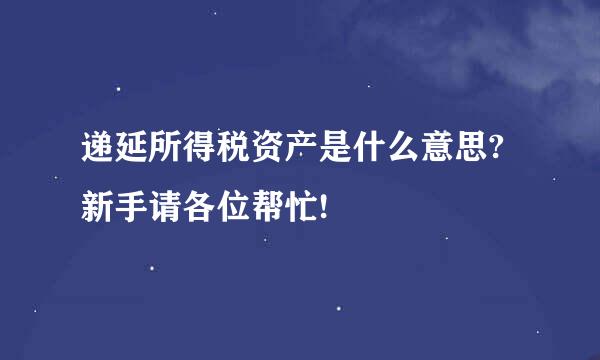 递延所得税资产是什么意思?新手请各位帮忙!