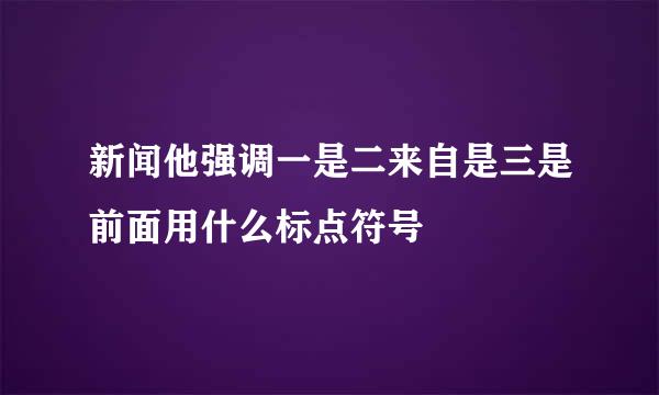 新闻他强调一是二来自是三是前面用什么标点符号