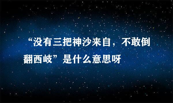 “没有三把神沙来自，不敢倒翻西岐”是什么意思呀