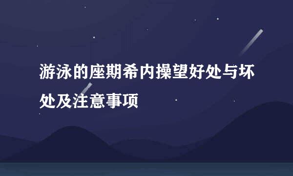 游泳的座期希内操望好处与坏处及注意事项