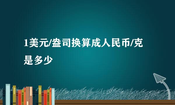 1美元/盎司换算成人民币/克是多少