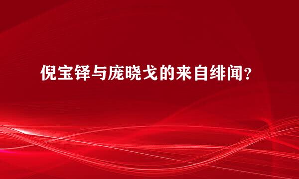 倪宝铎与庞晓戈的来自绯闻？