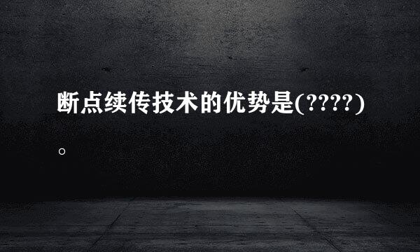 断点续传技术的优势是(????)。