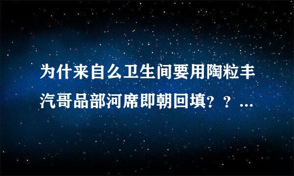 为什来自么卫生间要用陶粒丰汽哥品部河席即朝回填？？它与其他的材料有什么区别？？