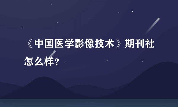 《中国医学影像技术》期刊社怎么样？