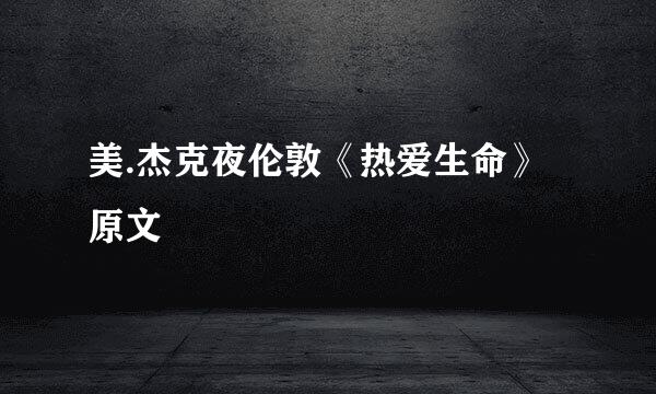 美.杰克夜伦敦《热爱生命》原文