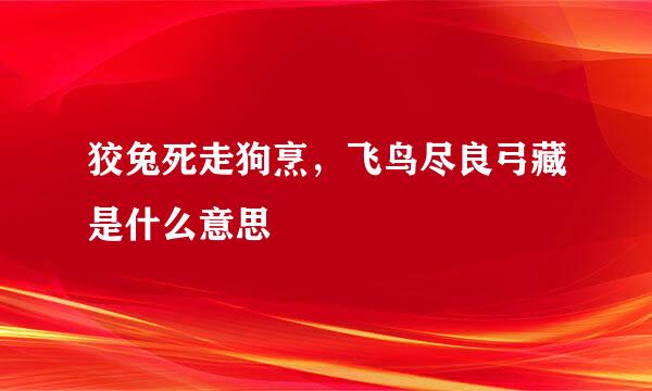 狡兔死走狗烹，飞鸟尽良弓藏是什么意思