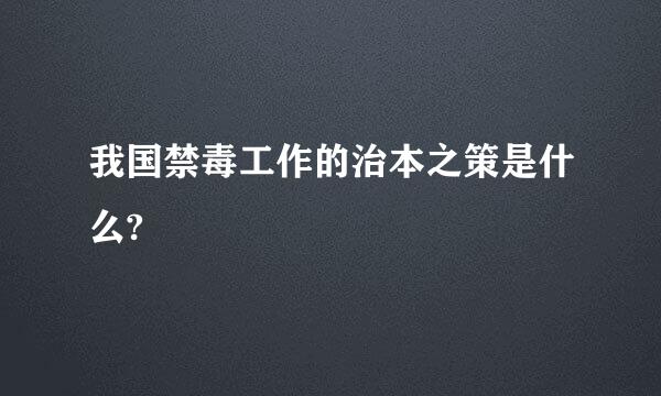 我国禁毒工作的治本之策是什么?