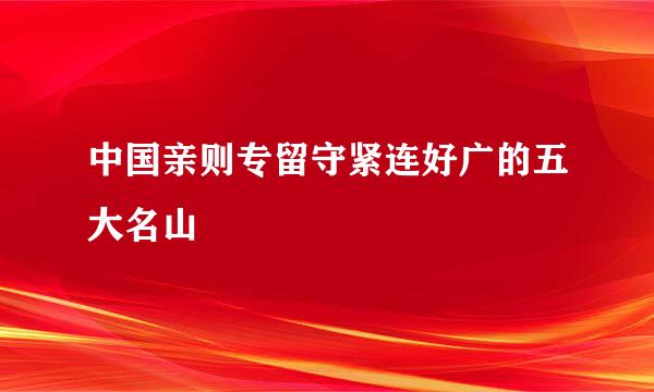 中国亲则专留守紧连好广的五大名山