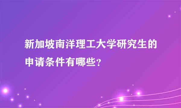 新加坡南洋理工大学研究生的申请条件有哪些？