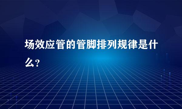 场效应管的管脚排列规律是什么？