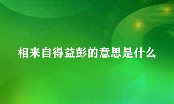 相来自得益彭的意思是什么