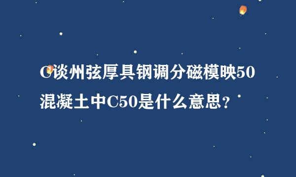 C谈州弦厚具钢调分磁模映50混凝土中C50是什么意思？