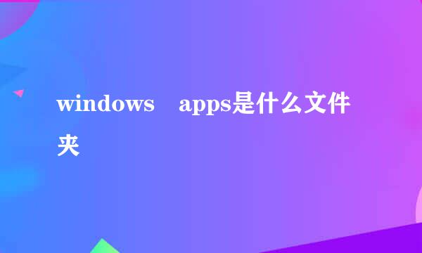 windows apps是什么文件夹