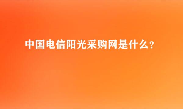 中国电信阳光采购网是什么？