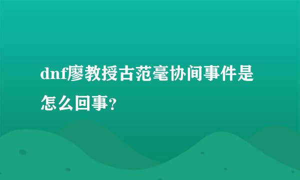 dnf廖教授古范毫协间事件是怎么回事？