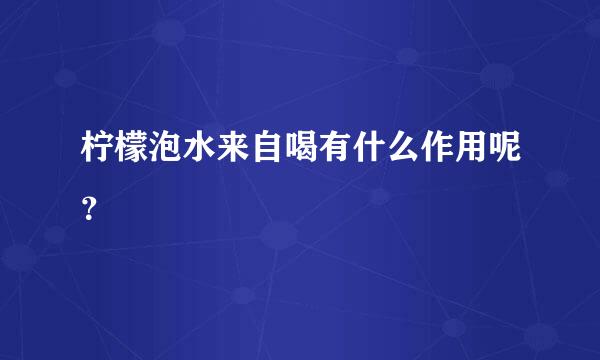 柠檬泡水来自喝有什么作用呢？