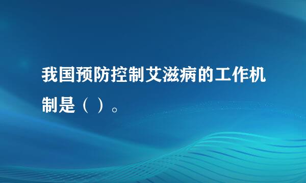 我国预防控制艾滋病的工作机制是（）。