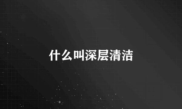 什么叫深层清洁