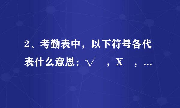 2、考勤表中，以下符号各代表什么意思：√ ，X ，◆ ，◇ ，▼ ，▽ ，● ，○ ，※