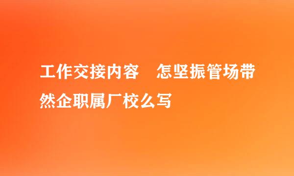 工作交接内容 怎坚振管场带然企职属厂校么写