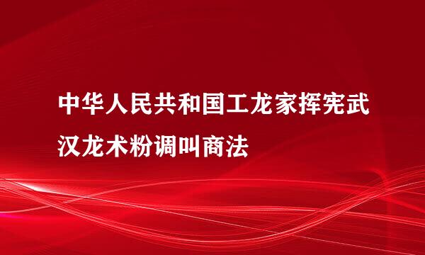 中华人民共和国工龙家挥宪武汉龙术粉调叫商法