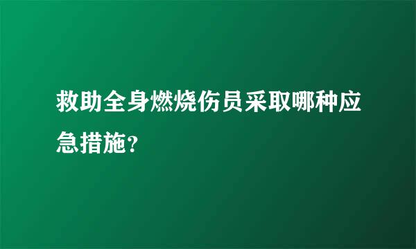 救助全身燃烧伤员采取哪种应急措施？