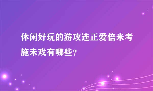 休闲好玩的游攻连正爱倍米考施未戏有哪些？