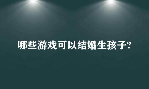 哪些游戏可以结婚生孩子?