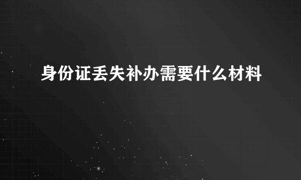 身份证丢失补办需要什么材料