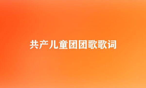 共产儿童团团歌歌词