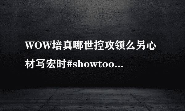 WOW培真哪世控攻领么另心材写宏时#showtool来自tip什么意思