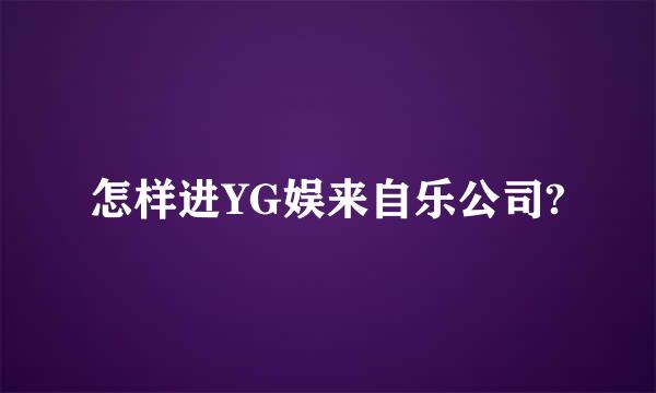 怎样进YG娱来自乐公司?