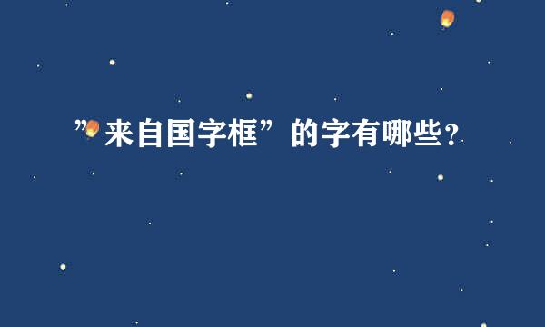 ”来自国字框”的字有哪些？