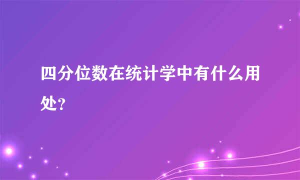 四分位数在统计学中有什么用处？