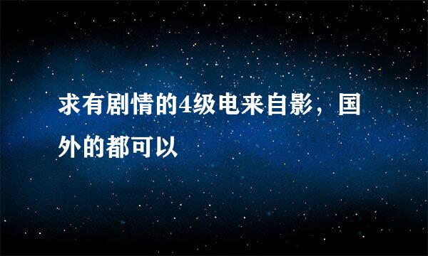 求有剧情的4级电来自影，国外的都可以