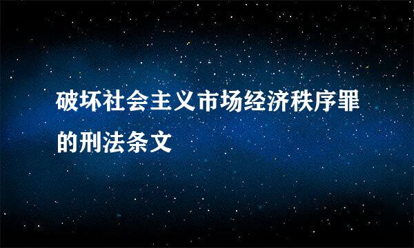 破坏社会主义市场经济秩序罪的刑法条文