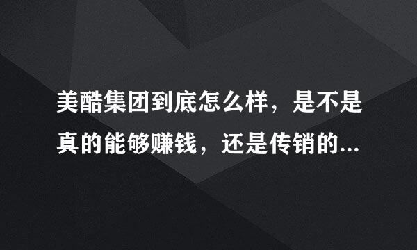 美酷集团到底怎么样，是不是真的能够赚钱，还是传销的另一种形式