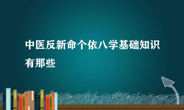 中医反新命个依八学基础知识有那些