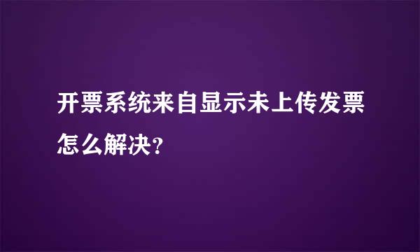 开票系统来自显示未上传发票怎么解决？