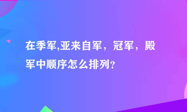 在季军,亚来自军，冠军，殿军中顺序怎么排列？