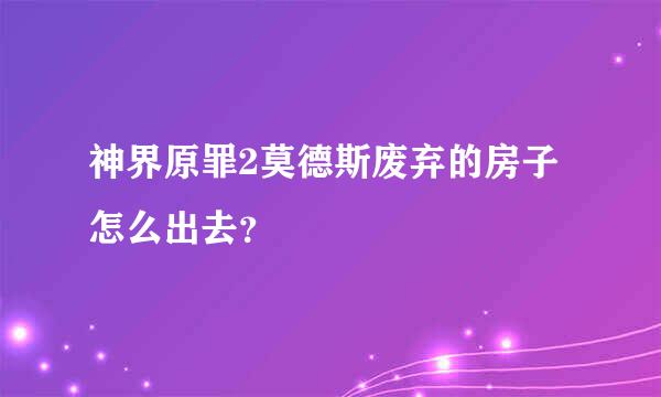 神界原罪2莫德斯废弃的房子怎么出去？