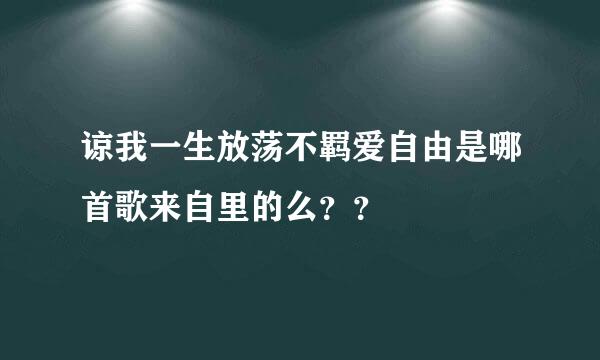 谅我一生放荡不羁爱自由是哪首歌来自里的么？？