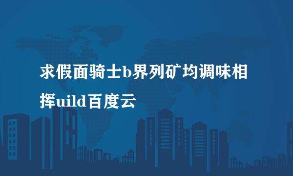 求假面骑士b界列矿均调味相挥uild百度云