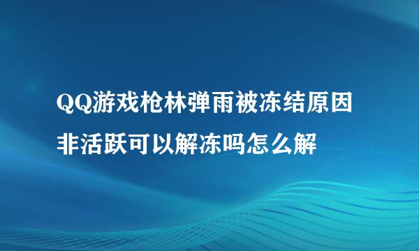 QQ游戏枪林弹雨被冻结原因非活跃可以解冻吗怎么解