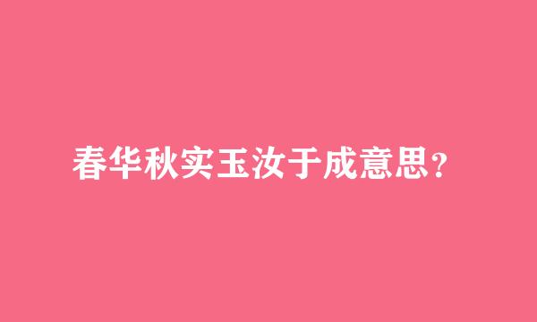 春华秋实玉汝于成意思？