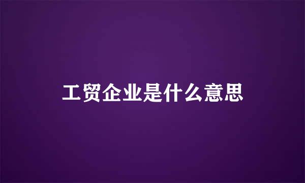 工贸企业是什么意思