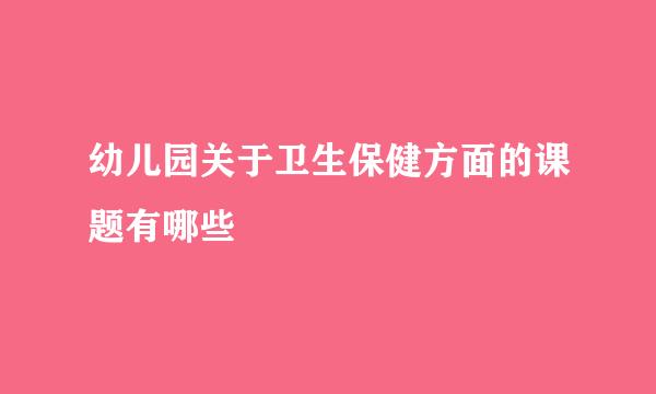 幼儿园关于卫生保健方面的课题有哪些