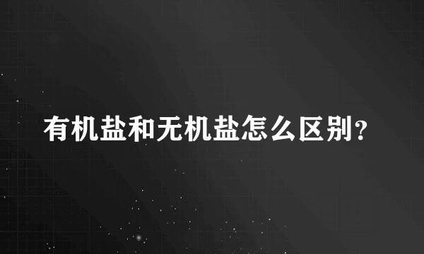 有机盐和无机盐怎么区别？