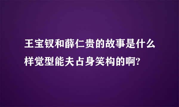 王宝钗和薛仁贵的故事是什么样觉型能夫占身笑构的啊?